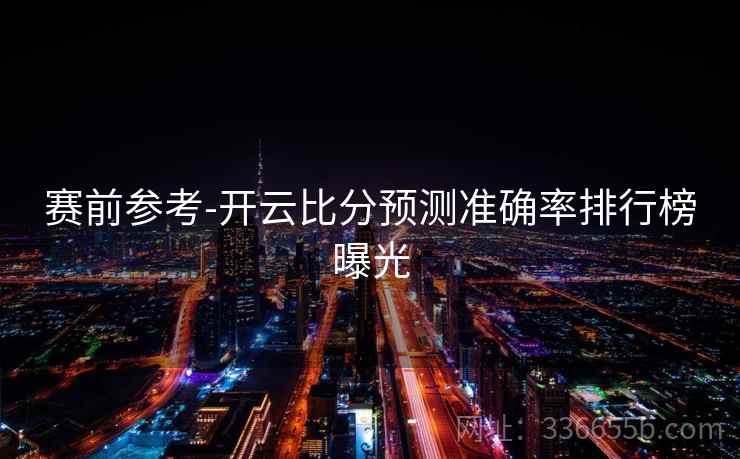 赛前参考-开云比分预测准确率排行榜曝光