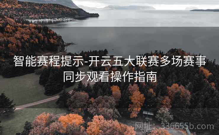 智能赛程提示-开云五大联赛多场赛事同步观看操作指南