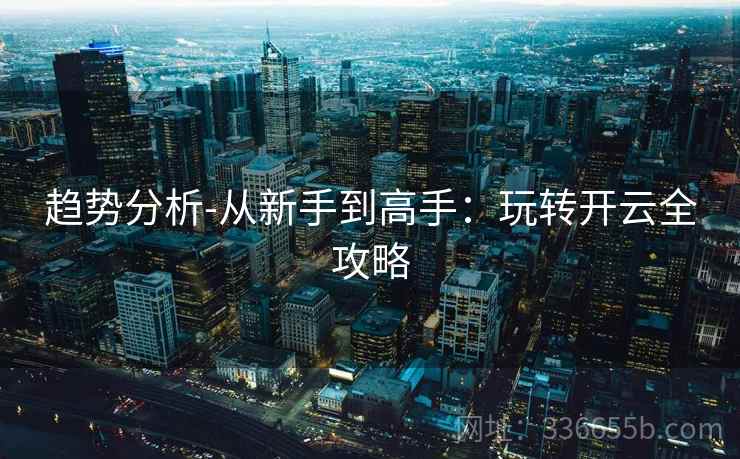 趋势分析-从新手到高手:玩转开云全攻略