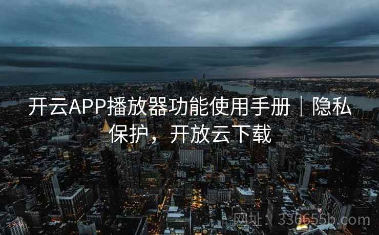 开云APP播放器功能使用手册｜隐私保护，开放云下载
