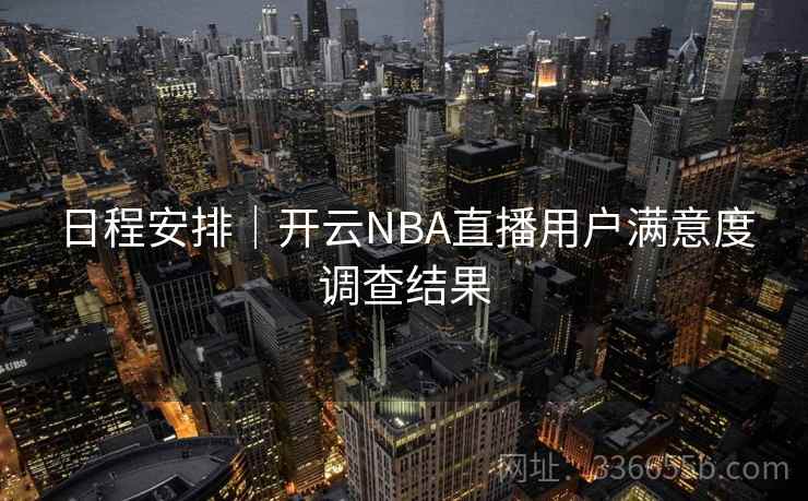 日程安排｜开云NBA直播用户满意度调查结果