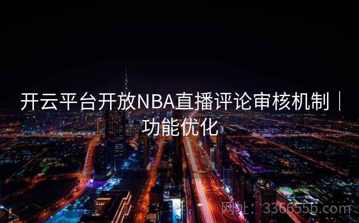 开云平台开放NBA直播评论审核机制｜功能优化