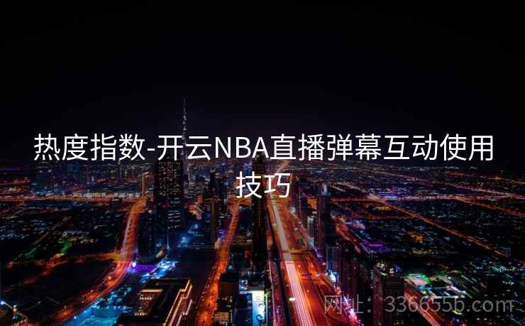 热度指数-开云NBA直播弹幕互动使用技巧
