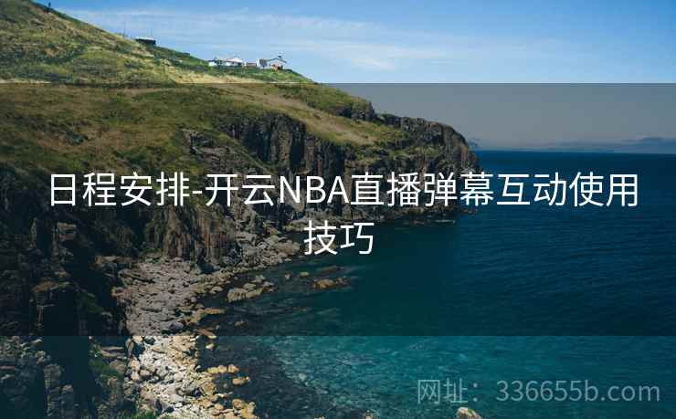 日程安排-开云NBA直播弹幕互动使用技巧