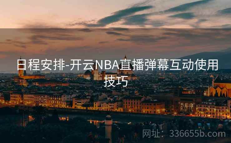 日程安排-开云NBA直播弹幕互动使用技巧
