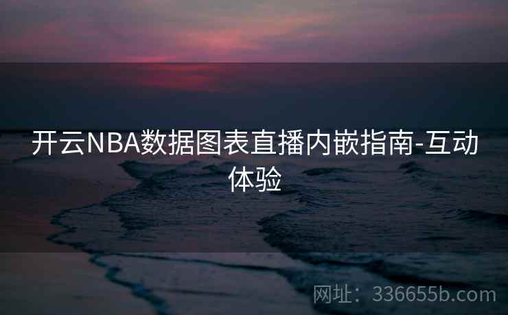 开云NBA数据图表直播内嵌指南-互动体验