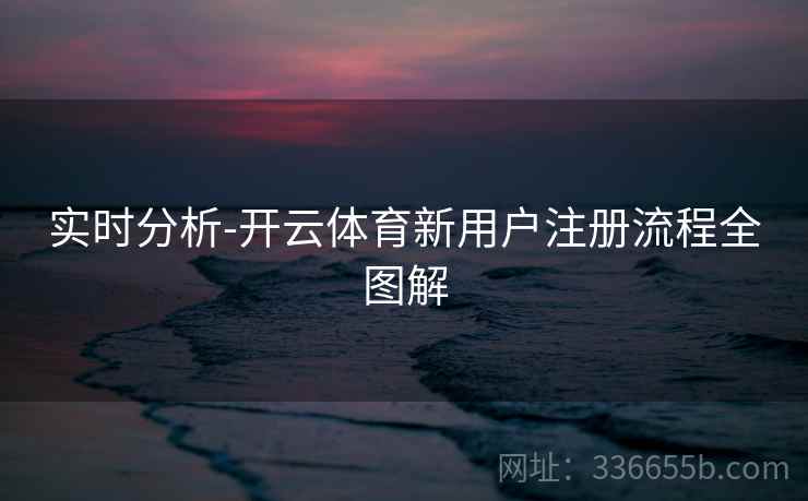 实时分析-开云体育新用户注册流程全图解
