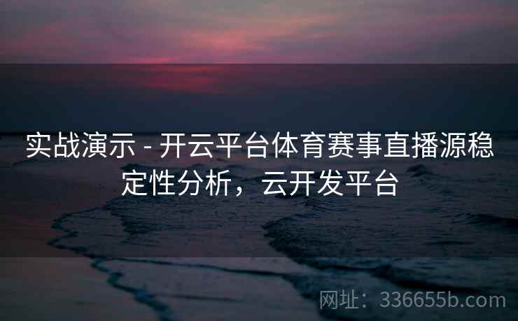 实战演示 - 开云平台体育赛事直播源稳定性分析，云开发平台